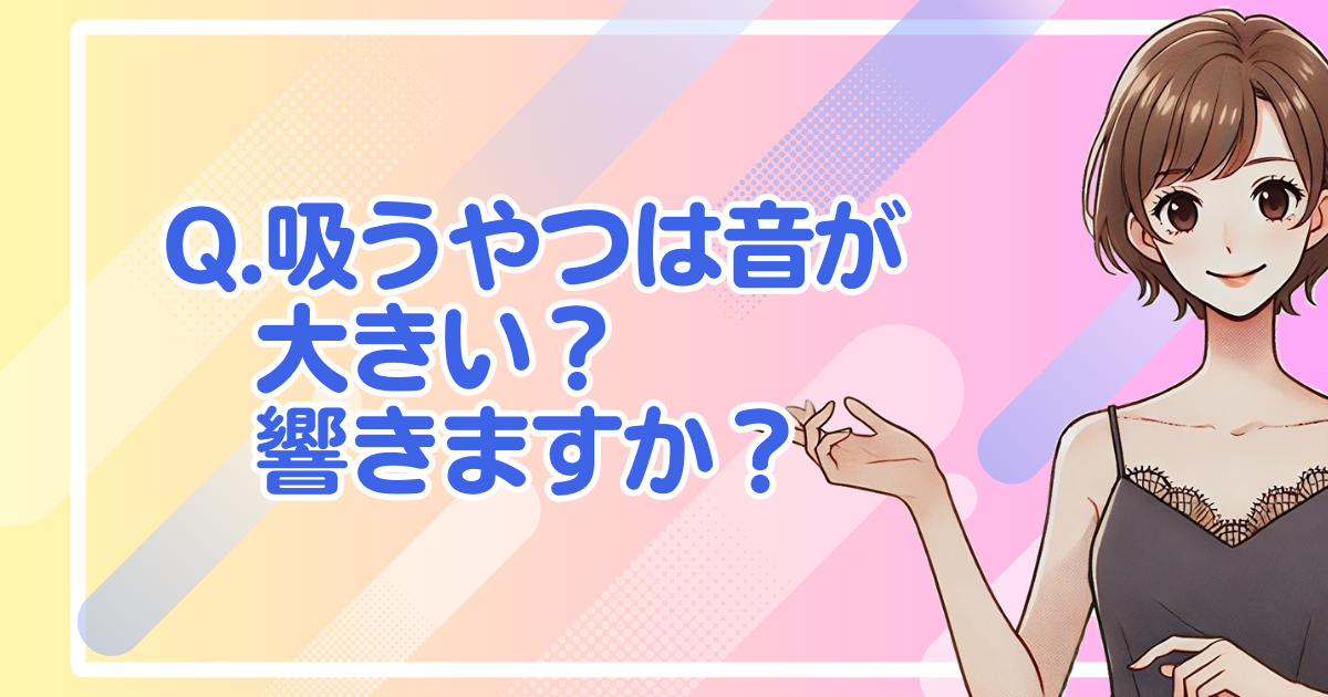 Q.吸うやつは音が大きい・響きますか？